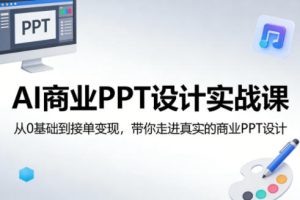 AI商业PPT设计实战课，从0基础到接单变现，带你走进真实的商业PPT设计-则成副业项目资源站