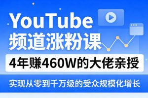 YouTube频道涨粉课，4年賺460W的大佬亲授，实现从零到千万级的受众规模化增长-则成副业项目资源站