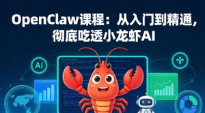 OpenClaw课程:从入门到精通,彻底吃透小龙虾AI-则成副业项目资源站