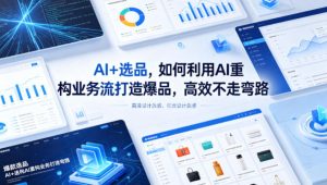 AI+选品，如何利用AI重构业务流打造爆品，高效不走弯路-则成副业项目资源站