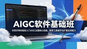 AIGC软件基础班，手把手带你轻松入门AIGC出图核心技能，稳拿工具操作与扩展应用能力-则成副业项目资源站