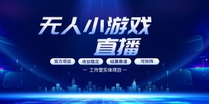 无人小游戏直播：0基础也能做的轻资产副业，解锁无人直播盈利新玩法，轻松月入1W+【揭秘】-则成副业项目资源站