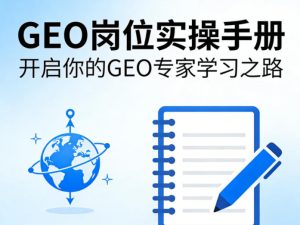 GEO岗位实操手册，开启你的GE0专家学习之路-则成副业项目资源站
