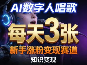 AI数字人唱歌,新手涨粉变现赛道,每天3张和知识付费,副业必备-则成副业项目资源站