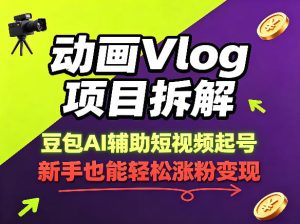 动画Vlog项目拆解,豆包AI辅助短视频起号,新手也能轻松涨粉,43条作品涨粉8.3W-则成副业项目资源站