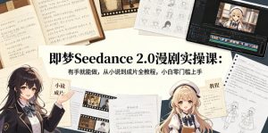 即梦Seedance 2.0漫剧实操课:有手就能做,从小说到成片全教程,小白零门槛上手-则成副业项目资源站