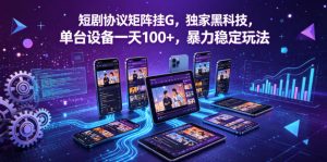 短剧协议矩阵挂G,独家黑科技,单台设备一天100+,暴力稳定玩法【揭秘】-则成副业项目资源站
