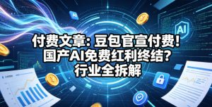 付费文章:豆包官宣付费!国产AI免费红利终结?行业全拆解-则成副业项目资源站