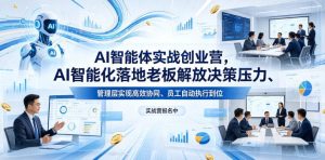 AI智能体实战创业营26年4月23-25号线下课,AI智能化落地老板解放决策压力、管理层实现高效协同、员工自动执行到位-则成副业项目资源站