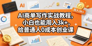 AI商单写作实战教程，小白也能周入3k+，给普通人0成本创业课-则成副业项目资源站