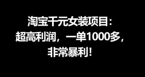 淘宝千元女装项目：超高利润，一单1000多，非常暴利-则成副业项目资源站