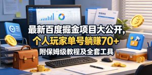最新百度掘金项目大公开，个人玩家单号躺賺70+，附保姆级教程及全套工具【揭秘】-则成副业项目资源站