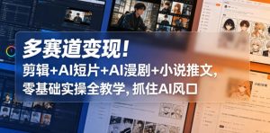 多赛道变现！剪辑+AI短片+AI漫剧+小说推文，零基础实操全教学，抓住AI风口-则成副业项目资源站