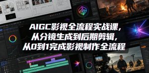 AIGC影视全流程实战课，从分镜生成到后期剪辑，从0到1完成影视制作全流程-则成副业项目资源站