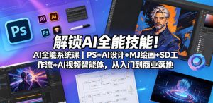 解锁AI全能技能！AI全能系统课｜PS+AI设计+MJ绘画+SD工作流+AI视频智能体，从入门到商业落地-则成副业项目资源站