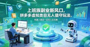 上班族副业新风口,拼多多虚拟类目无人值守玩法,机器人搞定一切月入五位数【揭秘】-则成副业项目资源站
