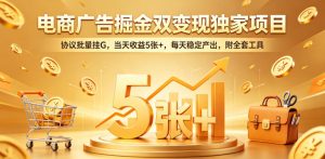 电商广告掘金双变现独家项目,协议批量挂G,当天收益5张+,每天稳定产出,附全套工具【揭秘】-则成副业项目资源站