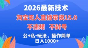 2026最新技术,淘宝无人直播带货15.0,不封号,不违规,公+私玩法,操作简单,日入1k+【揭秘】-则成副业项目资源站