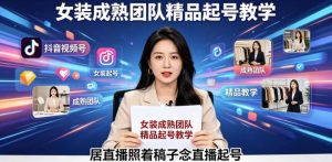 抖音视频号绿幕直播,女装成熟团队打造精品起号教学,居直播照着稿子念直播起号-则成副业项目资源站