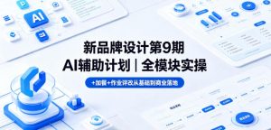 新品牌设计第9期AI辅助计划|全模块实操+加餐+作业评改从基础到商业落地-则成副业项目资源站