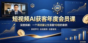 短视频AI获客年度会员课,深度拆解,一个用流量让生意翻10倍的案例-则成副业项目资源站