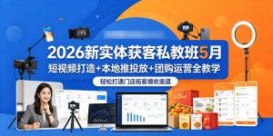 2026新实体获客私教班5月,短视频打造+本地推投放+团购运营全教学,轻松打通门店拓客增收渠道-则成副业项目资源站
