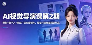 AI视觉导演课第2期,漫剧+数字人+商业广告全能创作,轻松打造爆款视觉作品-则成副业项目资源站