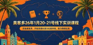 美客多26年1月20-21号线下实训课程,挖金美客多,开拓高增长潜力拉美市场,助力稳健出海-则成副业项目资源站