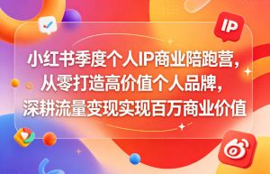 小红书季度个人IP商业陪跑营,从零打造高价值个人品牌,深耕流量变现实现百万商业价值-则成副业项目资源站