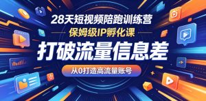 28天短视频陪跑训练营,保姆级IP孵化课,打破流量信息差,从0打造高流量账号-则成副业项目资源站
