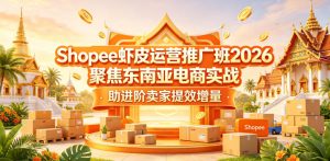 Shopee虾皮运营推广班2026,聚焦东南亚电商实战,助进阶卖家提效增量-则成副业项目资源站