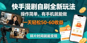 快手漫剧自刷全新玩法,操作简单,有手机就能做,一天轻松50-60收益,碎片时间就能变现【揭秘】-则成副业项目资源站