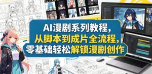 AI漫剧系列教程,从脚本到成片全流程,零基础轻松解锁漫剧创作-则成副业项目资源站