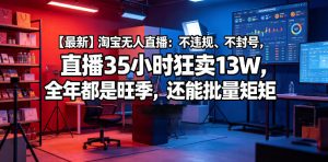 【最新】淘宝无人直播:不违规、不封号,直播35小时狂卖13W,全年都是旺季,还能批量矩阵操作【揭秘】-则成副业项目资源站