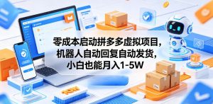 零成本启动拼多多虚拟项目,机器人自动回复自动发货,小白也能月入1-5W【揭秘】-则成副业项目资源站