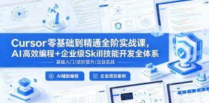 Cursor零基础到精通全阶实战课，AI高效编程+企业级Skill技能开发全体系-则成副业项目资源站