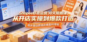 Shopee虾皮运营30天陪跑课,从开店实操到爆款打造,稳步撬动跨境店铺盈利增收-则成副业项目资源站