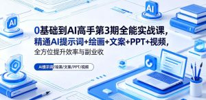 0基础到AI高手第3期全能实战课,精通AI提示词+绘画+文案+PPT+视频,全方位提升效率与副业收益-则成副业项目资源站