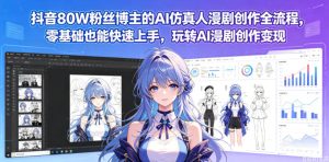 抖音80W粉丝博主的AI仿真人漫剧创作全流程,零基础也能快速上手,玩转AI漫剧创作变现-则成副业项目资源站