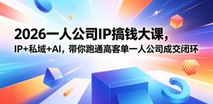 2026一人公司IP搞钱大课扬州站,IP+私域+AI,带你跑通高客单一人公司成交闭环(5.15-16-17)-则成副业项目资源站