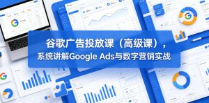 谷歌广告投放课(高级课),系统讲解Google Ads与数字营销实战-则成副业项目资源站
