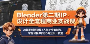 Blender第二期IP设计全流程商业实战课,AI辅助创意建模+人物IP全案制作,掌握可接单的3D商业设计技能-则成副业项目资源站