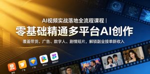 AI视频实战落地全流程课程|零基础精通多平台AI创作,覆盖带货、广告、数字人、剧情短片,解锁副业接单新收入-则成副业项目资源站