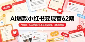 AI爆款小红书变现营62期2026年5月,AI赋能,45天掌握小红书变现全流程,涨粉又賺钱-则成副业项目资源站
