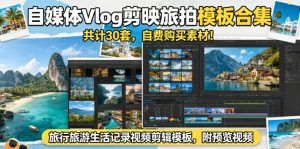 自媒体Vlog剪映旅拍模板合集,共计30套,自费购买素材!旅行旅游生活记录视频剪辑模板,附预览视频-则成副业项目资源站