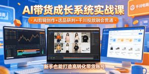 AI带货成长系统实战课,AI剪辑创作+选品研判+千川投放融会贯通,新手也能打造高转化带货账号(更新2026年)-则成副业项目资源站