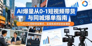 AI爆量从0-1短视频带货与同城爆单指南,一人一公司轻创业模式,实现低成本轻创业增收-则成副业项目资源站