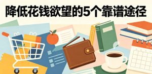 付费文章:降低花钱欲望的5个靠谱途径-则成副业项目资源站