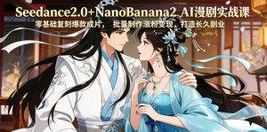 Seedance2.0+NanoBanana2 AI漫剧实战课,零基础复刻爆款成片涨粉变现,打造长久副业收益-则成副业项目资源站