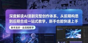 深度解读AI漫剧完整创作体系,从前期构思到后期合成一站式教学,新手也能快速上手-则成副业项目资源站